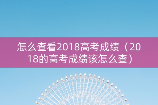 怎么查看2018高考成绩（2018的高考成绩该怎么查）