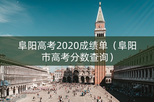 阜阳高考2020成绩单（阜阳市高考分数查询）