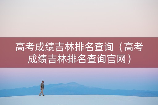 高考成绩吉林排名查询（高考成绩吉林排名查询官网）