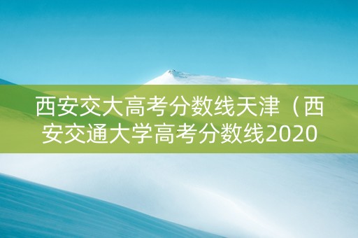西安交大高考分数线天津（西安交通大学高考分数线2020）