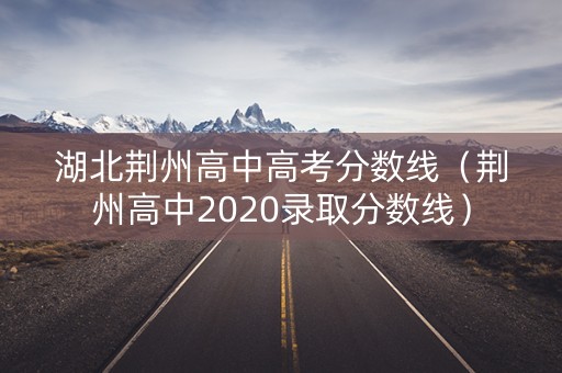 湖北荆州高中高考分数线（荆州高中2020录取分数线）