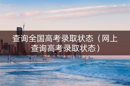 查询全国高考录取状态（网上查询高考录取状态）