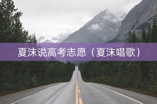 夏沫说高考志愿（夏沫唱歌）