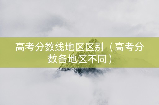 高考分数线地区区别（高考分数各地区不同）