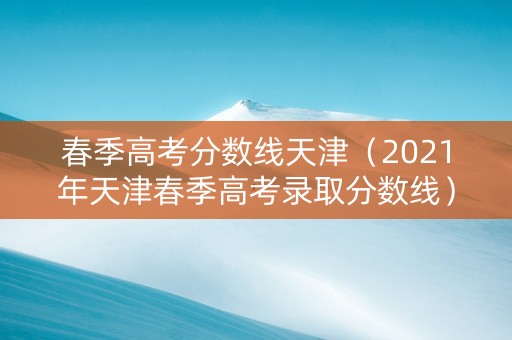 春季高考分数线天津（2021年天津春季高考录取分数线）