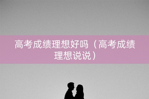 高考成绩理想好吗（高考成绩理想说说）