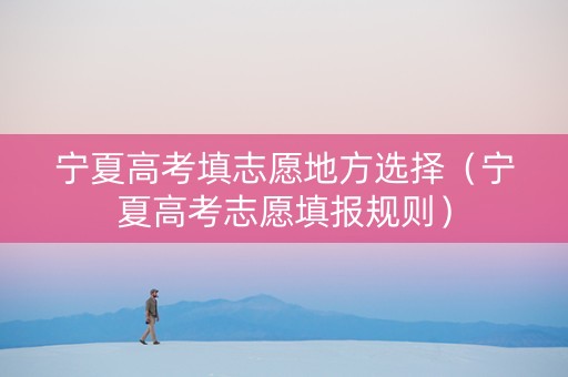 宁夏高考填志愿地方选择（宁夏高考志愿填报规则）