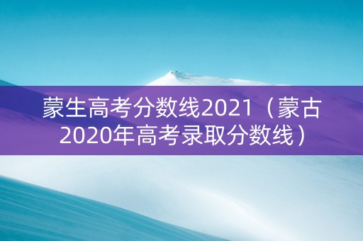 蒙生高考分数线2021（蒙古2020年高考录取分数线）