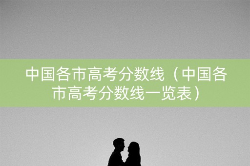 中国各市高考分数线（中国各市高考分数线一览表）