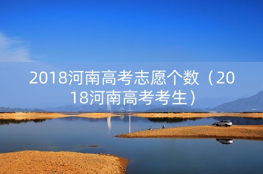 2018河南高考志愿个数（2018河南高考考生）