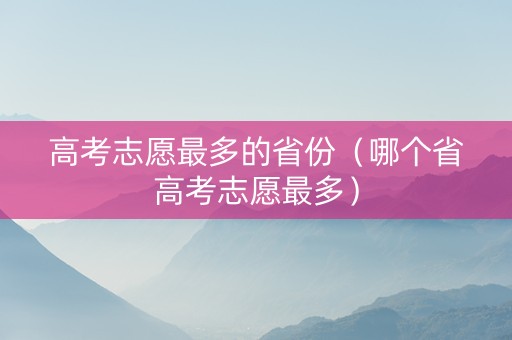 高考志愿最多的省份（哪个省高考志愿最多）