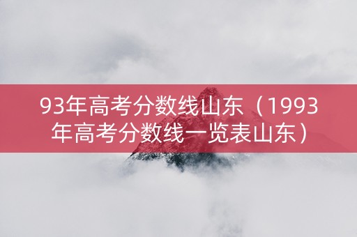 93年高考分数线山东（1993年高考分数线一览表山东）