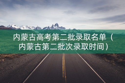 内蒙古高考第二批录取名单（内蒙古第二批次录取时间）