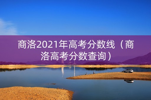 商洛2021年高考分数线（商洛高考分数查询）