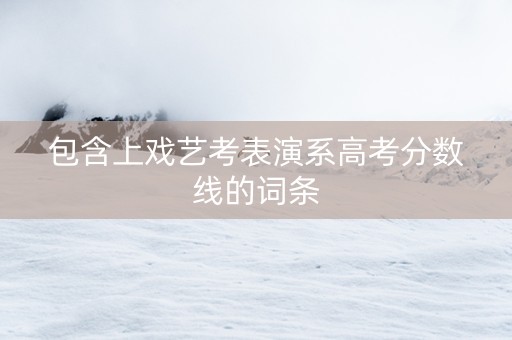 包含上戏艺考表演系高考分数线的词条