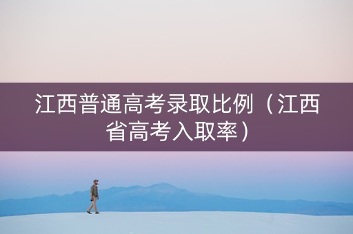 江西普通高考录取比例（江西省高考入取率）