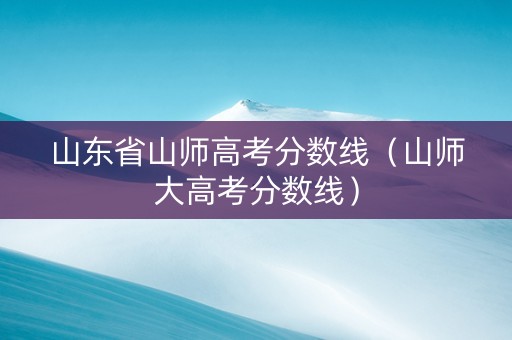 山东省山师高考分数线（山师大高考分数线）