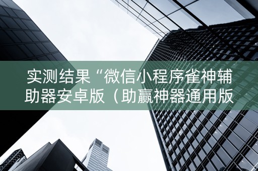 实测结果“微信小程序雀神辅助器安卓版（助赢神器通用版）