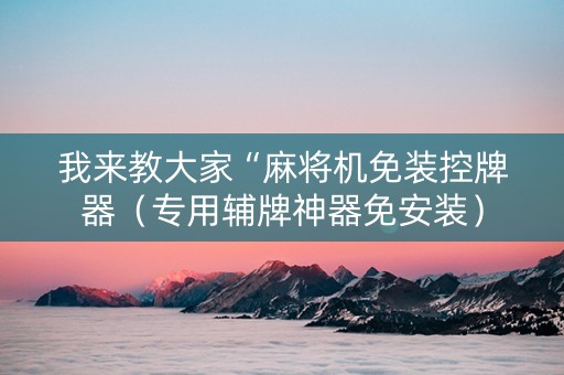 我来教大家“麻将机免装控牌器（专用辅牌神器免安装）