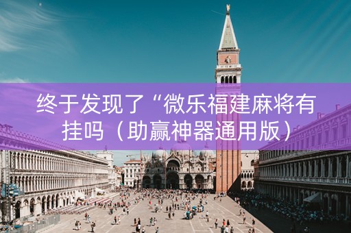 终于发现了“微乐福建麻将有挂吗（助赢神器通用版）