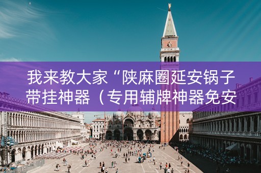 我来教大家“陕麻圈延安锅子带挂神器（专用辅牌神器免安装）