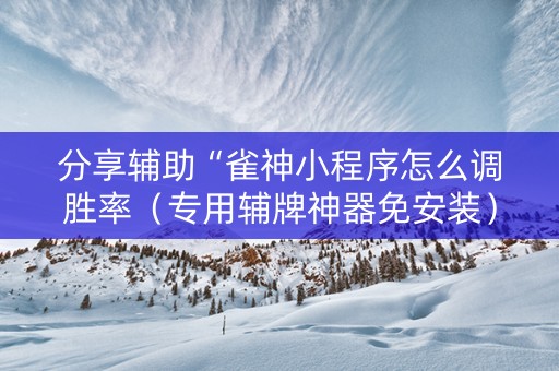分享辅助“雀神小程序怎么调胜率（专用辅牌神器免安装）