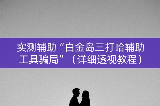 实测辅助“白金岛三打哈辅助工具骗局”（详细透视教程）-哔哩哔哩