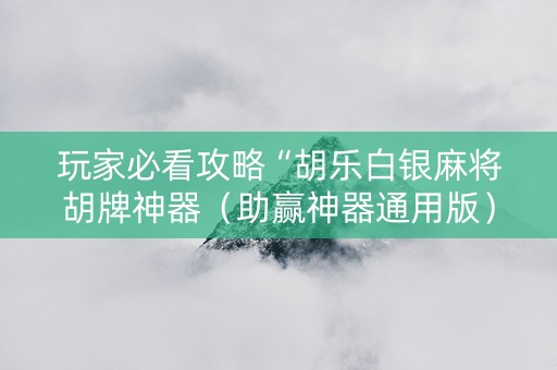 玩家必看攻略“胡乐白银麻将胡牌神器（助赢神器通用版）
