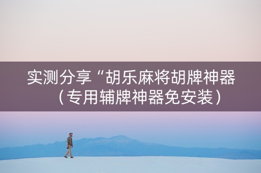实测分享“胡乐麻将胡牌神器（专用辅牌神器免安装）