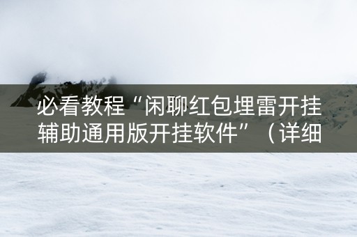 必看教程“闲聊红包埋雷开挂辅助通用版开挂软件”（详细透视教程）-哔哩哔哩