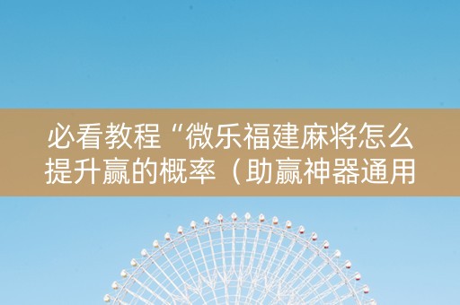 必看教程“微乐福建麻将怎么提升赢的概率（助赢神器通用版）
