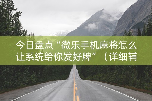 今日盘点“微乐手机麻将怎么让系统给你发好牌”（详细辅助教程）-哔哩哔哩
