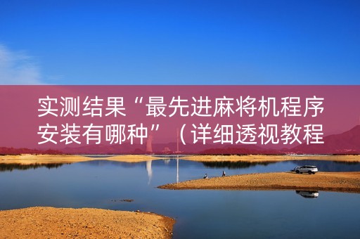 实测结果“最先进麻将机程序安装有哪种”（详细透视教程）-哔哩哔哩