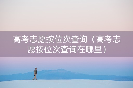 高考志愿按位次查询（高考志愿按位次查询在哪里）
