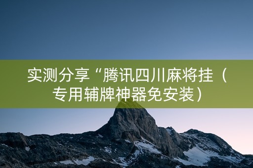 实测分享“腾讯四川麻将挂（专用辅牌神器免安装）