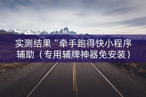 实测结果“牵手跑得快小程序辅助（专用辅牌神器免安装）