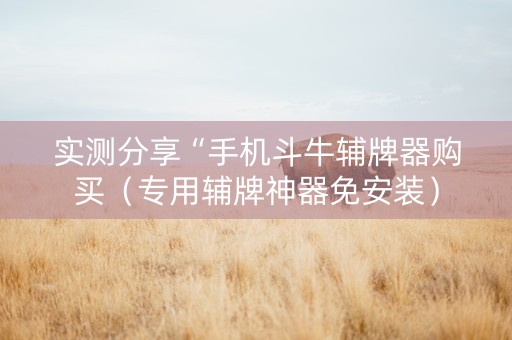 实测分享“手机斗牛辅牌器购买（专用辅牌神器免安装）