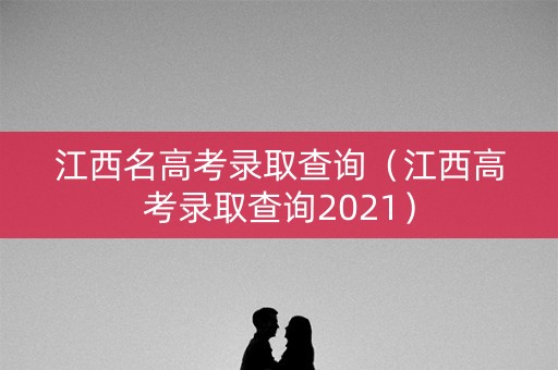 江西名高考录取查询（江西高考录取查询2021）