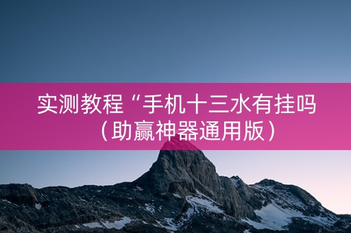 实测教程“手机十三水有挂吗（助赢神器通用版）