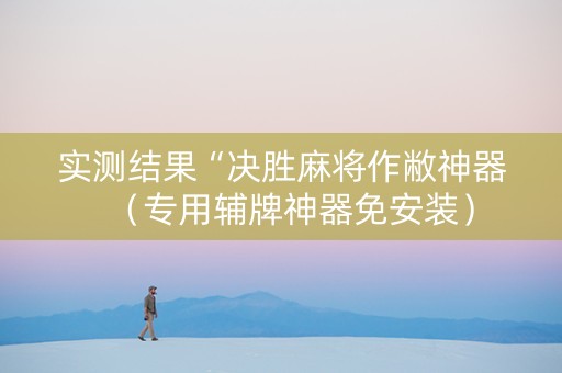 实测结果“决胜麻将作敝神器（专用辅牌神器免安装）