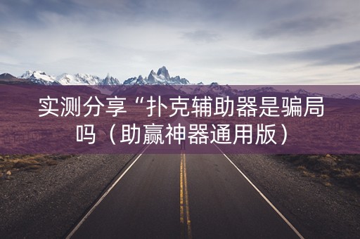 实测分享“扑克辅助器是骗局吗（助赢神器通用版）