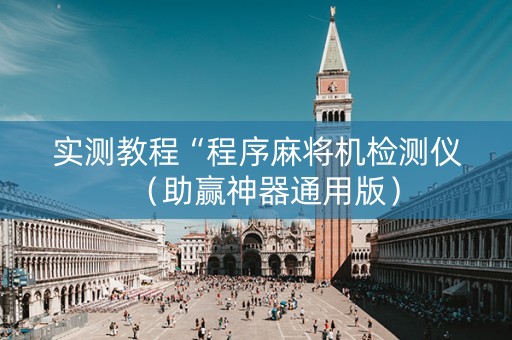 实测教程“程序麻将机检测仪（助赢神器通用版）