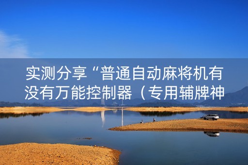 实测分享“普通自动麻将机有没有万能控制器（专用辅牌神器免安装）