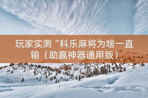 玩家实测“科乐麻将为啥一直输（助赢神器通用版）
