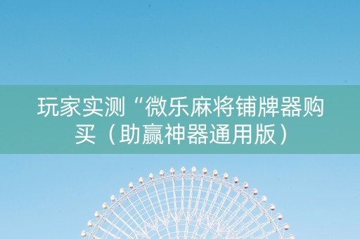 玩家实测“微乐麻将铺牌器购买（助赢神器通用版）