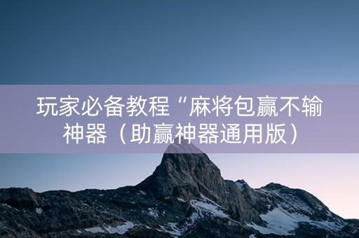 玩家必备教程“麻将包赢不输神器（助赢神器通用版）