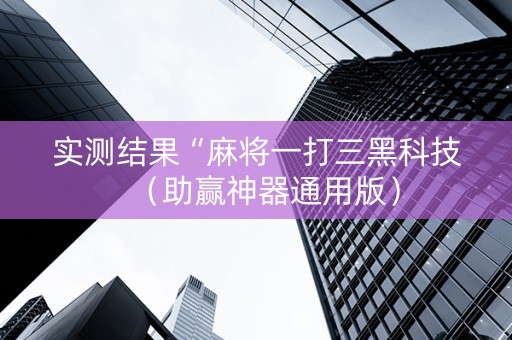 实测结果“麻将一打三黑科技（助赢神器通用版）