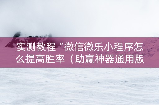 实测教程“微信微乐小程序怎么提高胜率（助赢神器通用版）