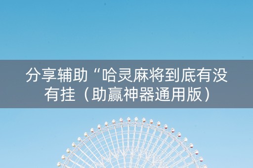 分享辅助“哈灵麻将到底有没有挂（助赢神器通用版）