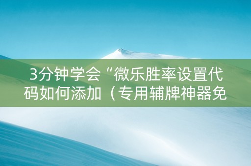 3分钟学会“微乐胜率设置代码如何添加（专用辅牌神器免安装）